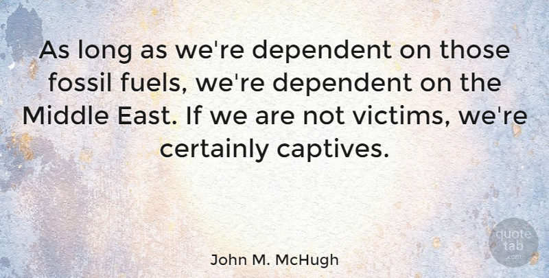 John M. McHugh Quote About Long, East, Burning Fossil Fuels: As Long As Were Dependent...