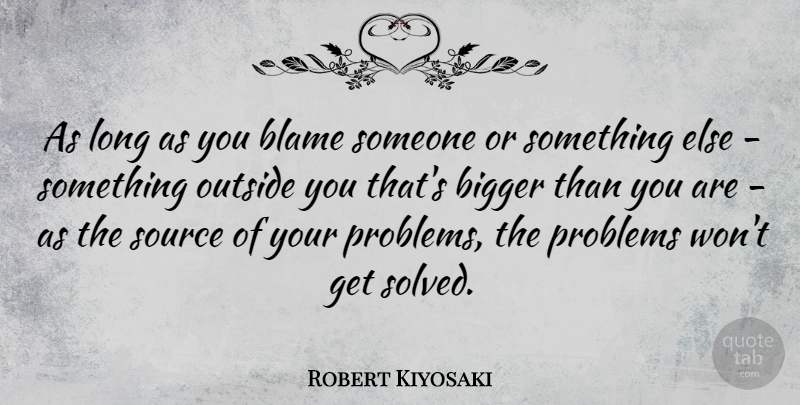 Robert Kiyosaki Quote About Long, Blame Someone, Problem: As Long As You Blame...