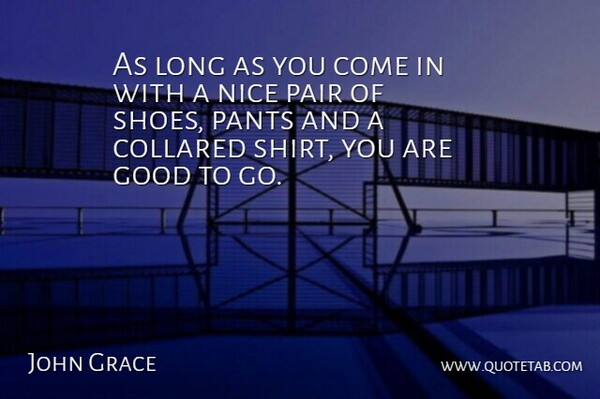 John Grace Quote About Good, Nice, Pair, Pants: As Long As You Come...