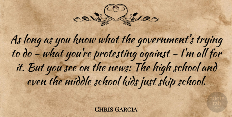 Chris Garcia Quote About Against, High, Kids, Middle, Protesting: As Long As You Know...