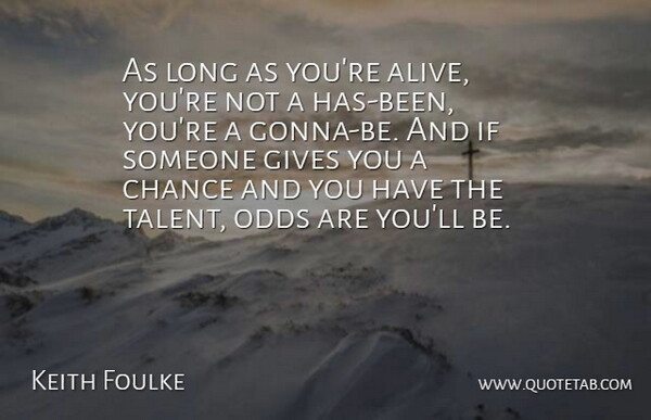 Keith Foulke Quote About Chance, Gives, Odds: As Long As Youre Alive...