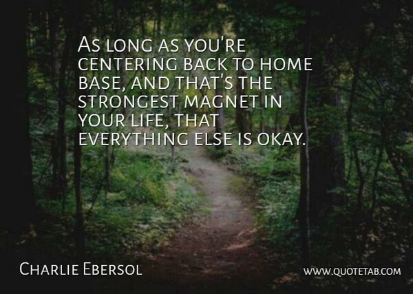 Charlie Ebersol Quote About Home, Life, Magnet, Strongest: As Long As Youre Centering...