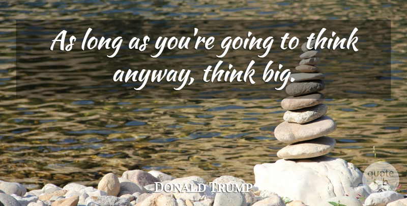Donald Trump Quote About Adventure, Thinking, Long: As Long As Youre Going...