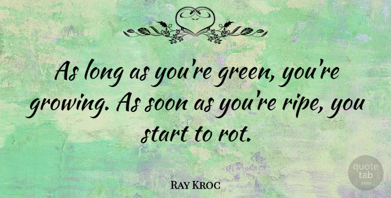 Ray Kroc Quote About Long, Green, Growing: As Long As Youre Green...