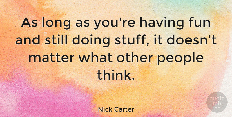 Nick Carter Quote About Fun, Thinking, Long: As Long As Youre Having...