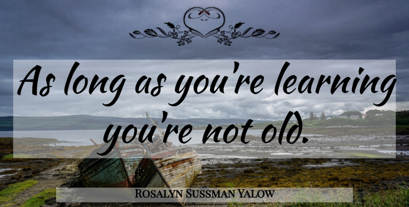 Rosalyn Sussman Yalow Quote About Nursing, Long, Rehabilitation: As Long As Youre Learning...