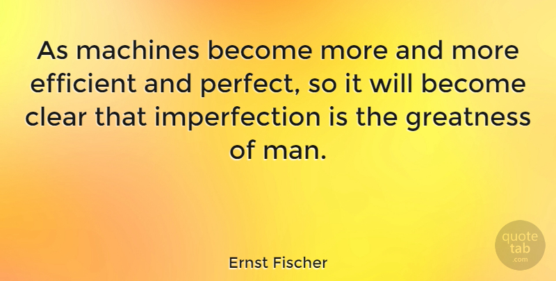 Ernst Fischer Quote About Greatness, Men, Perfect: As Machines Become More And...