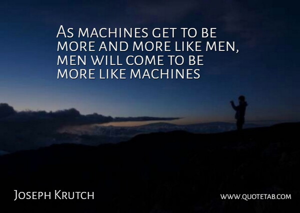 Joseph Wood Krutch Quote About Men, Machines: As Machines Get To Be...