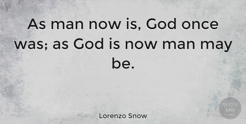 Lorenzo Snow Quote About Men, Exaltation, May: As Man Now Is God...