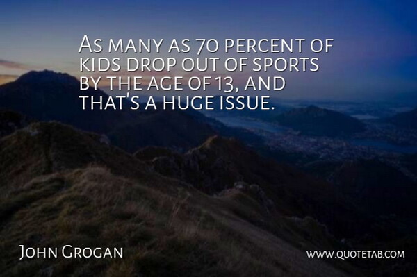 John Grogan Quote About Age, Drop, Huge, Kids, Percent: As Many As 70 Percent...