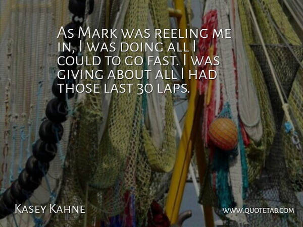 Kasey Kahne Quote About Giving, Last, Mark: As Mark Was Reeling Me...