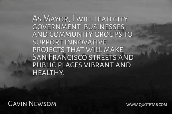 Gavin Newsom Quote About Cities, San Francisco, Government: As Mayor I Will Lead...