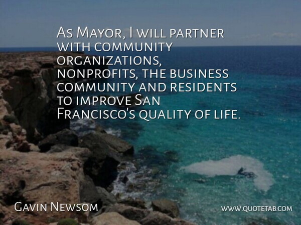 Gavin Newsom Quote About Business, Community, Improve, Partner, Quality: As Mayor I Will Partner...