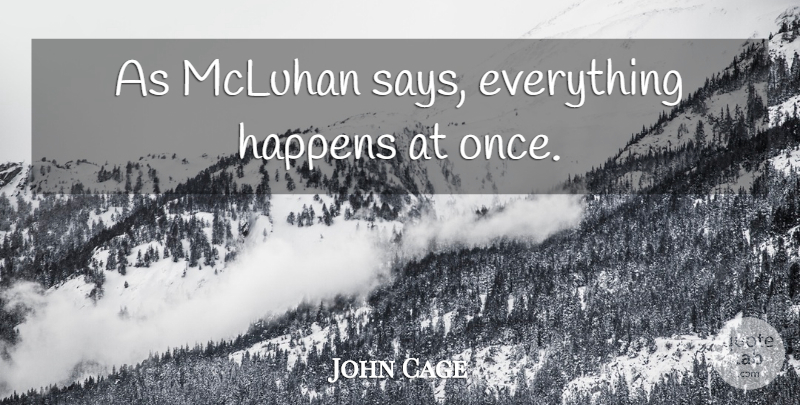 John Cage Quote About Happens, Things Happen: As Mcluhan Says Everything Happens...