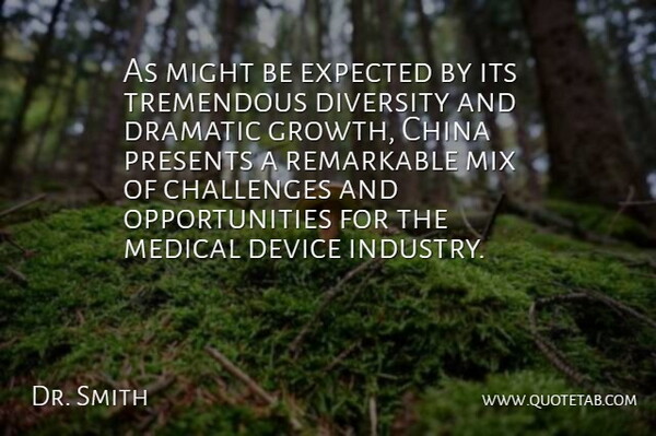 Dr. Smith Quote About Challenges, China, Device, Diversity, Dramatic: As Might Be Expected By...