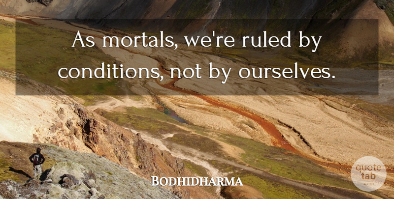 Bodhidharma Quote About Conditions, Mortals: As Mortals Were Ruled By...