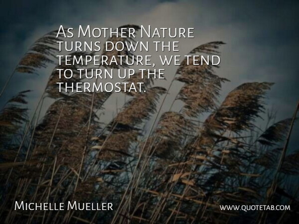 Michelle Mueller Quote About Mother, Nature, Tend, Turns: As Mother Nature Turns Down...