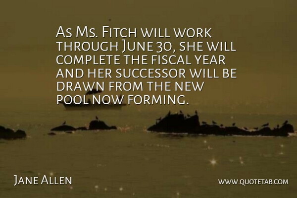 Jane Allen Quote About Complete, Drawn, Fiscal, June, Pool: As Ms Fitch Will Work...