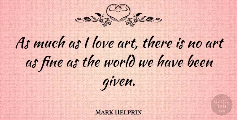 Mark Helprin Quote About Art, Love: As Much As I Love...