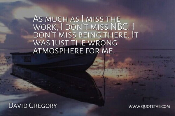 David Gregory Quote About Miss, Work: As Much As I Miss...