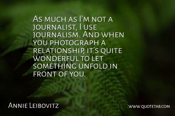 Annie Leibovitz Quote About Front, Quite, Unfold, Wonderful: As Much As Im Not...