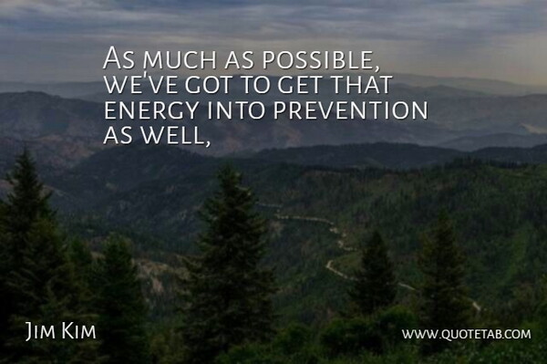 Jim Kim Quote About Energy, Prevention: As Much As Possible Weve...