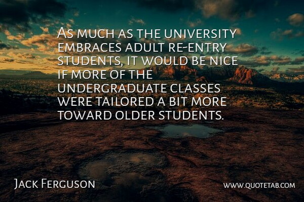 Jack Ferguson Quote About Adult, Bit, Classes, Embraces, Nice: As Much As The University...