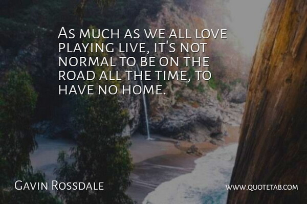 Gavin Rossdale Quote About Love, Normal, Playing, Road: As Much As We All...