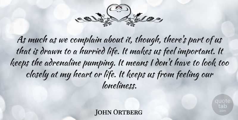 John Ortberg Quote About Adrenaline, Closely, Complain, Drawn, Feeling: As Much As We Complain...