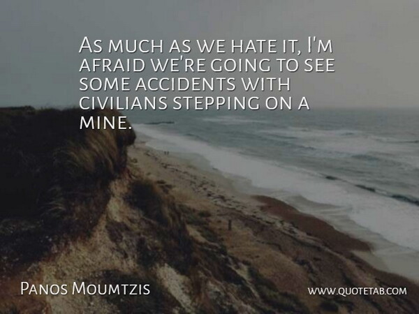 Panos Moumtzis Quote About Accidents, Afraid, Civilians, Hate, Stepping: As Much As We Hate...