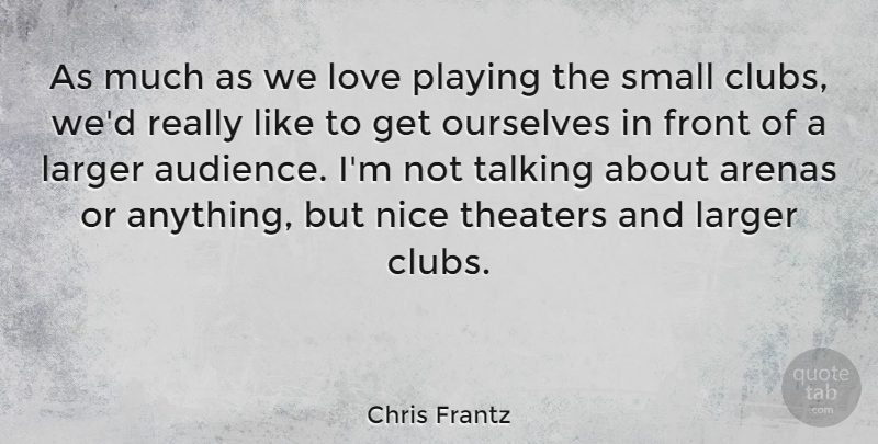 Chris Frantz Quote About American Musician, Arenas, Front, Larger, Love: As Much As We Love...