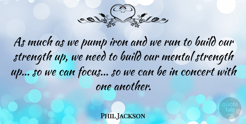 Phil Jackson Quote About Build, Iron, Mental, Pump, Run: As Much As We Pump...