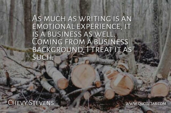 Chevy Stevens Quote About Business, Coming, Emotional, Experience, Treat: As Much As Writing Is...