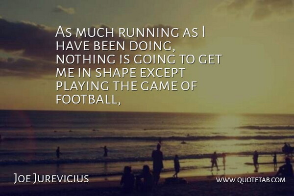 Joe Jurevicius Quote About Except, Game, Playing, Running, Shape: As Much Running As I...