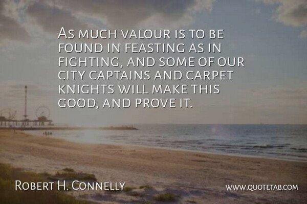 Robert H. Connelly Quote About Captains, Carpet, City, Fights And Fighting, Found: As Much Valour Is To...