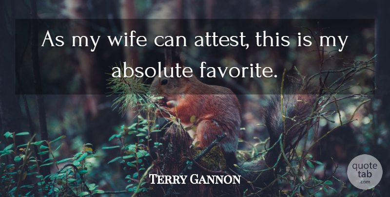Terry Gannon Quote About Absolute, Wife: As My Wife Can Attest...