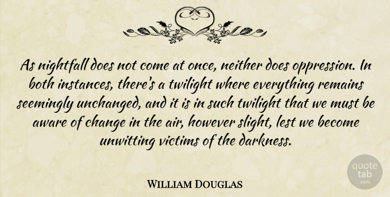 William Douglas Quote About Aware, Both, Change, However, Lest: As Nightfall Does Not Come...
