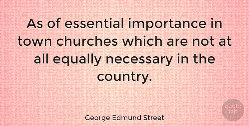 George Edmund Street Quote About Churches, Essential, Necessary, Town: As Of Essential Importance In...