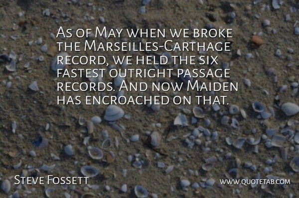 Steve Fossett Quote About Broke, Fastest, Held, Maiden, Outright: As Of May When We...