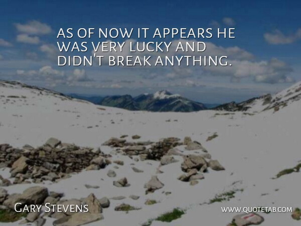 Gary Stevens Quote About Appears, Break, Lucky: As Of Now It Appears...