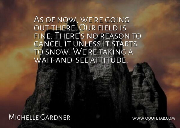 Michelle Gardner Quote About Cancel, Field, Reason, Starts, Taking: As Of Now Were Going...