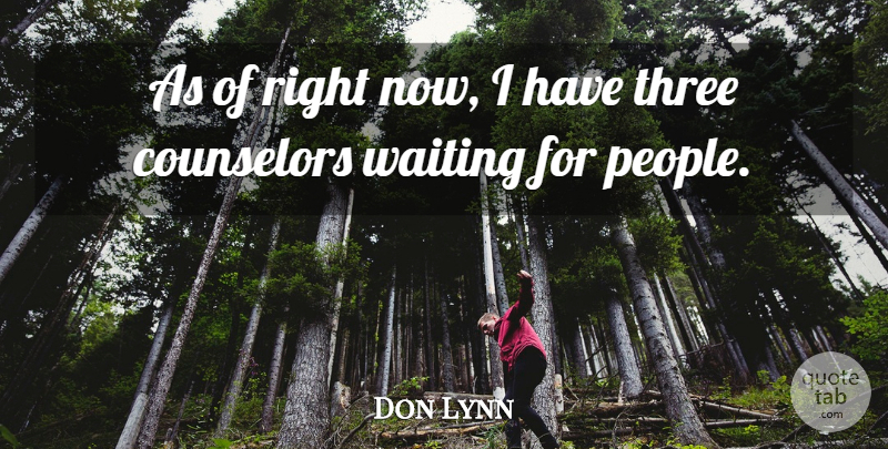 Don Lynn Quote About Counselors, Three, Waiting: As Of Right Now I...