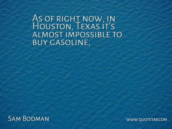 Sam Bodman Quote About Almost, Buy, Impossible, Texas: As Of Right Now In...