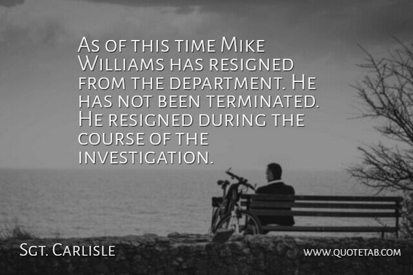 Sgt. Carlisle Quote About Course, Mike, Resigned, Time, Williams: As Of This Time Mike...