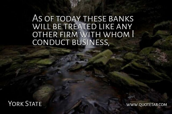 York State Quote About Banks, Conduct, Firm, Today, Treated: As Of Today These Banks...