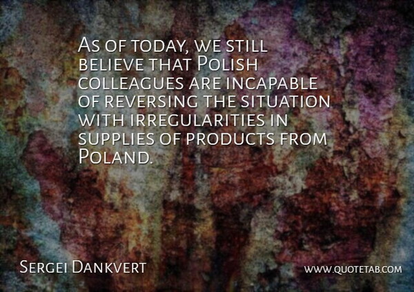 Sergei Dankvert Quote About Believe, Colleagues, Incapable, Polish, Products: As Of Today We Still...