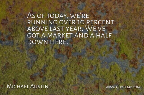 Michael Austin Quote About Above, Half, Last, Market, Percent: As Of Today Were Running...