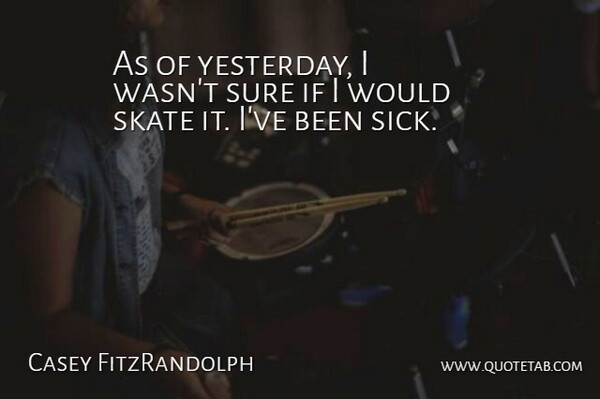 Casey FitzRandolph Quote About Skate, Sure: As Of Yesterday I Wasnt...
