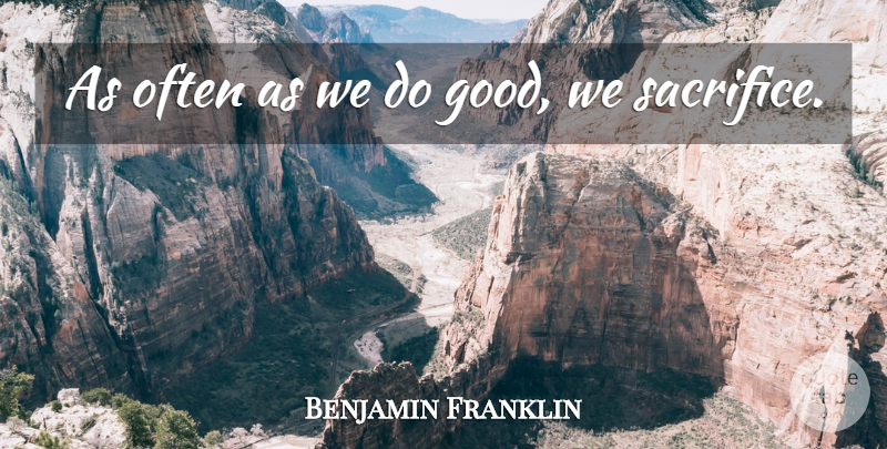 Benjamin Franklin Quote About Sacrifice: As Often As We Do...