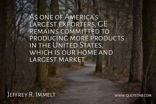Jeffrey R. Immelt Quote About Committed, Home, Largest, Producing, Remains: As One Of Americas Largest...